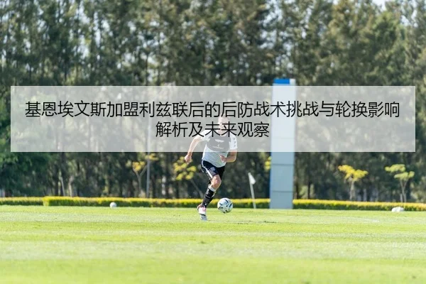 基恩埃文斯加盟利兹联后的后防战术挑战与轮换影响解析及未来观察