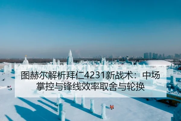 图赫尔解析拜仁4231新战术：中场掌控与锋线效率取舍与轮换